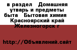  в раздел : Домашняя утварь и предметы быта » Бытовая химия . Красноярский край,Железногорск г.